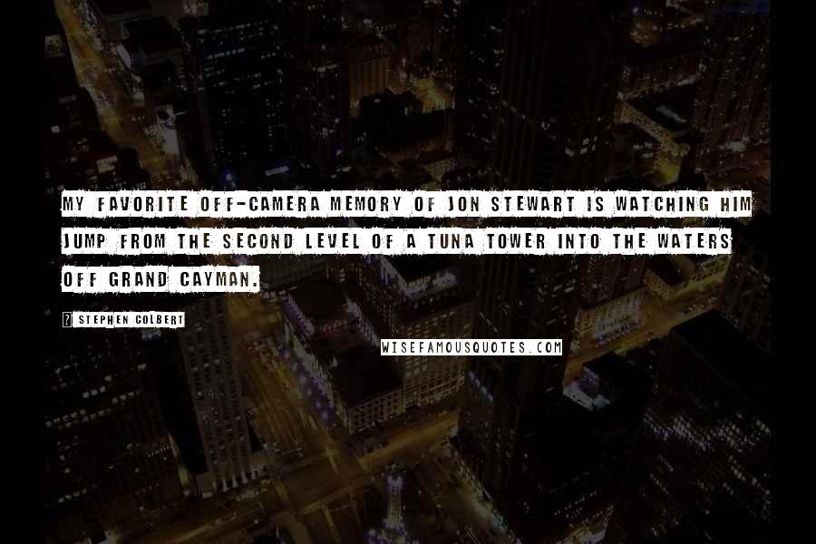 Stephen Colbert Quotes: My favorite off-camera memory of Jon Stewart is watching him jump from the second level of a tuna tower into the waters off Grand Cayman.