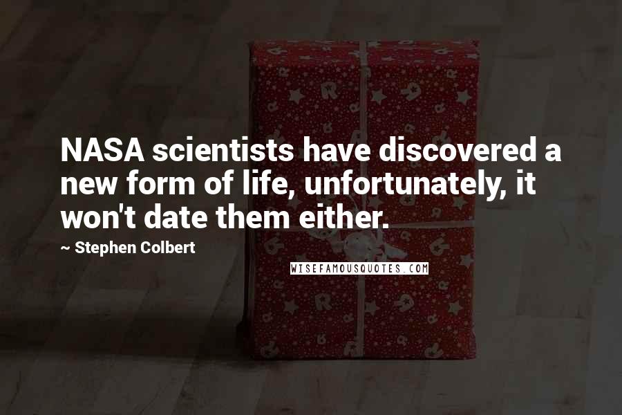 Stephen Colbert Quotes: NASA scientists have discovered a new form of life, unfortunately, it won't date them either.