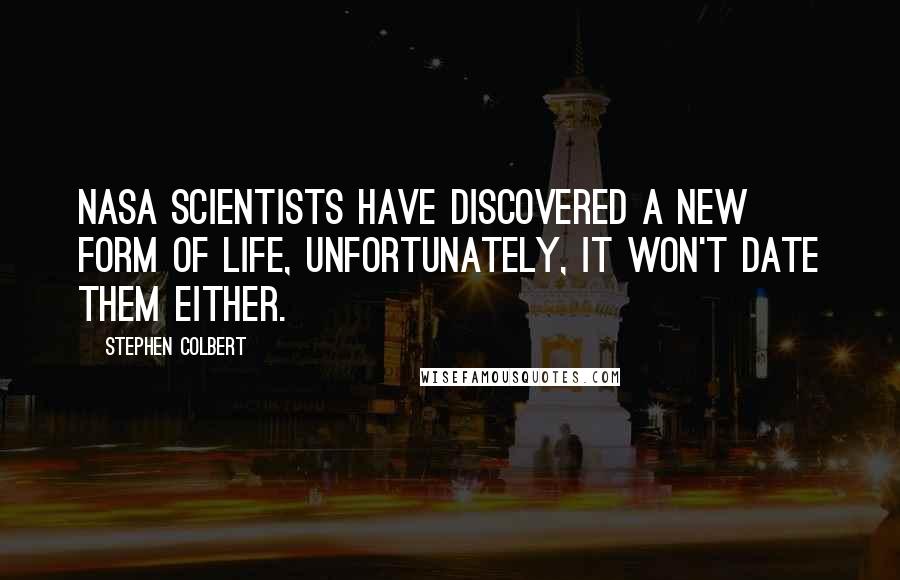Stephen Colbert Quotes: NASA scientists have discovered a new form of life, unfortunately, it won't date them either.