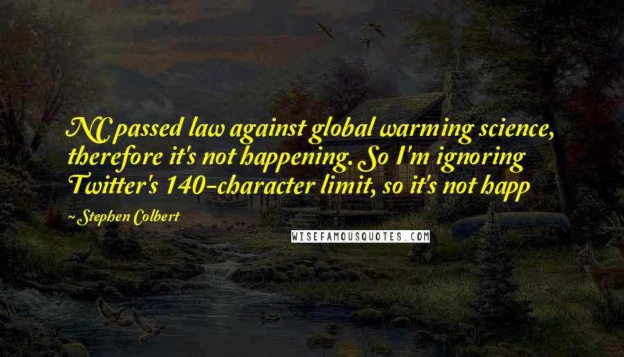 Stephen Colbert Quotes: NC passed law against global warming science, therefore it's not happening. So I'm ignoring Twitter's 140-character limit, so it's not happ