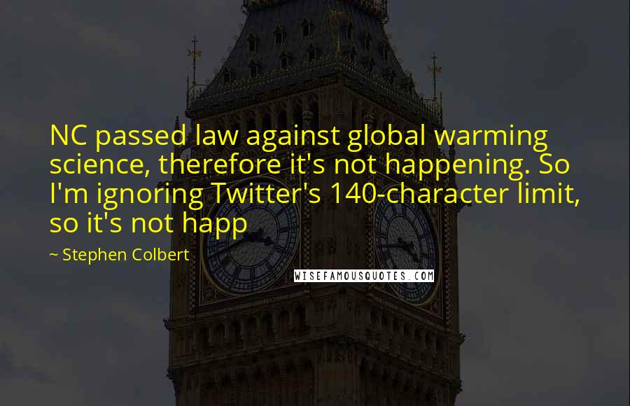 Stephen Colbert Quotes: NC passed law against global warming science, therefore it's not happening. So I'm ignoring Twitter's 140-character limit, so it's not happ