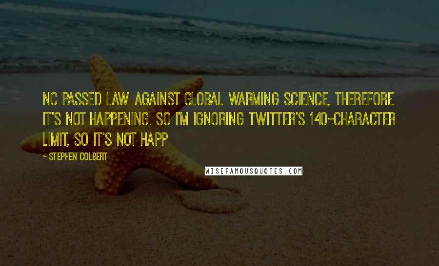 Stephen Colbert Quotes: NC passed law against global warming science, therefore it's not happening. So I'm ignoring Twitter's 140-character limit, so it's not happ