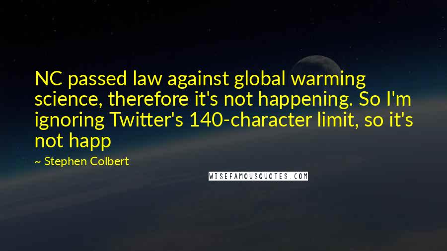 Stephen Colbert Quotes: NC passed law against global warming science, therefore it's not happening. So I'm ignoring Twitter's 140-character limit, so it's not happ