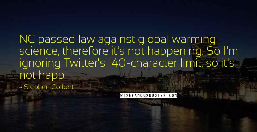 Stephen Colbert Quotes: NC passed law against global warming science, therefore it's not happening. So I'm ignoring Twitter's 140-character limit, so it's not happ