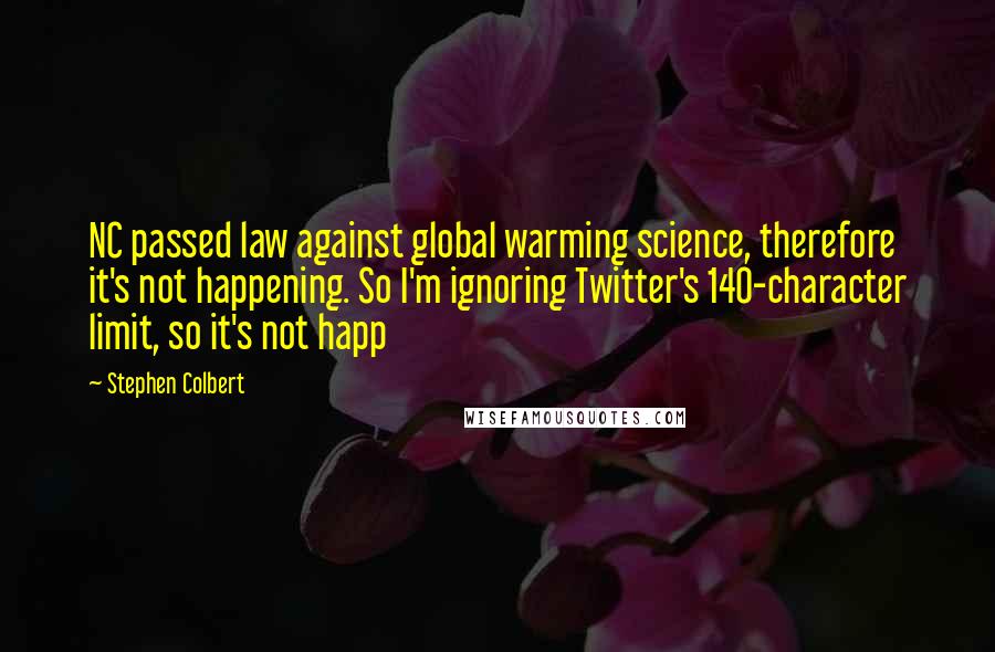 Stephen Colbert Quotes: NC passed law against global warming science, therefore it's not happening. So I'm ignoring Twitter's 140-character limit, so it's not happ