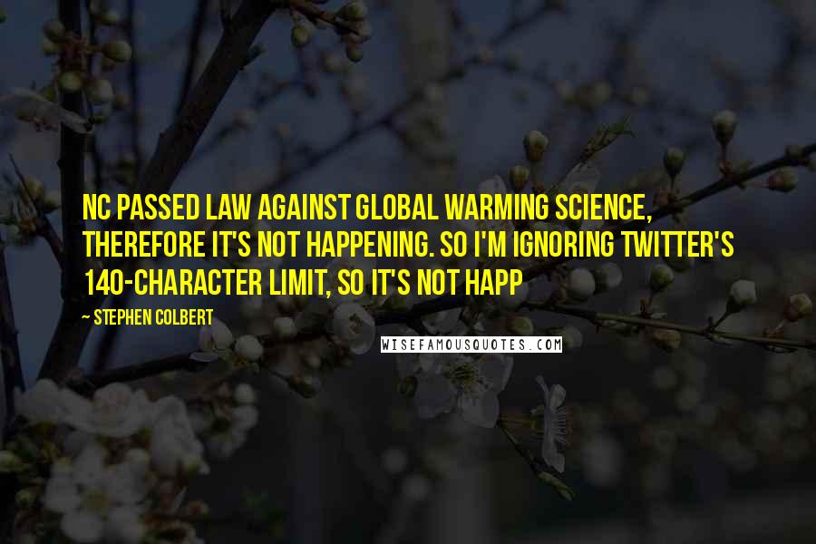 Stephen Colbert Quotes: NC passed law against global warming science, therefore it's not happening. So I'm ignoring Twitter's 140-character limit, so it's not happ