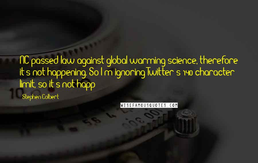 Stephen Colbert Quotes: NC passed law against global warming science, therefore it's not happening. So I'm ignoring Twitter's 140-character limit, so it's not happ