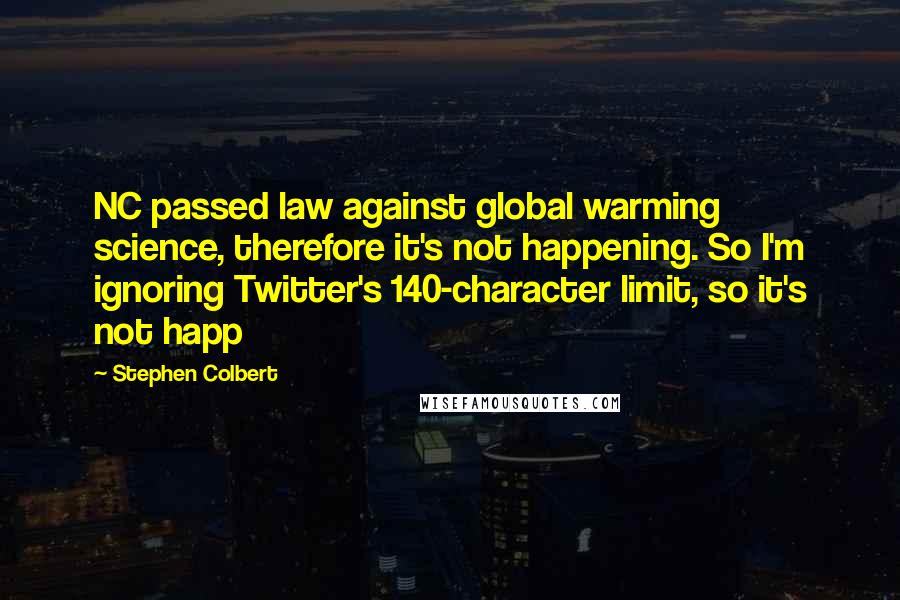 Stephen Colbert Quotes: NC passed law against global warming science, therefore it's not happening. So I'm ignoring Twitter's 140-character limit, so it's not happ