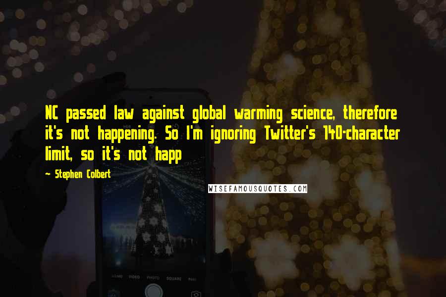 Stephen Colbert Quotes: NC passed law against global warming science, therefore it's not happening. So I'm ignoring Twitter's 140-character limit, so it's not happ