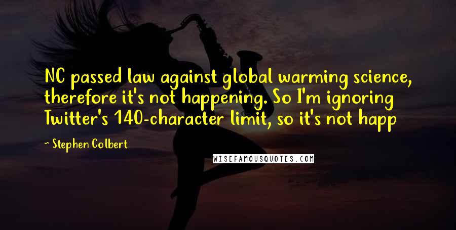 Stephen Colbert Quotes: NC passed law against global warming science, therefore it's not happening. So I'm ignoring Twitter's 140-character limit, so it's not happ