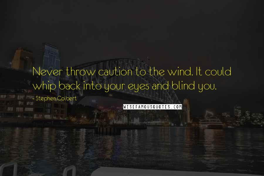 Stephen Colbert Quotes: Never throw caution to the wind. It could whip back into your eyes and blind you.