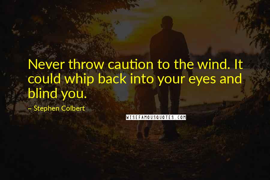 Stephen Colbert Quotes: Never throw caution to the wind. It could whip back into your eyes and blind you.