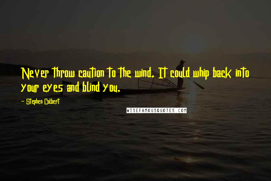 Stephen Colbert Quotes: Never throw caution to the wind. It could whip back into your eyes and blind you.