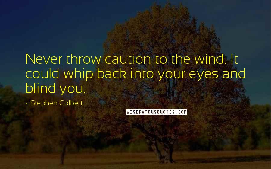 Stephen Colbert Quotes: Never throw caution to the wind. It could whip back into your eyes and blind you.