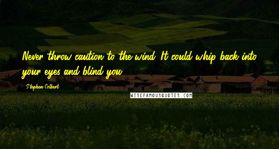 Stephen Colbert Quotes: Never throw caution to the wind. It could whip back into your eyes and blind you.