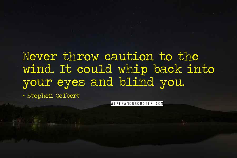 Stephen Colbert Quotes: Never throw caution to the wind. It could whip back into your eyes and blind you.