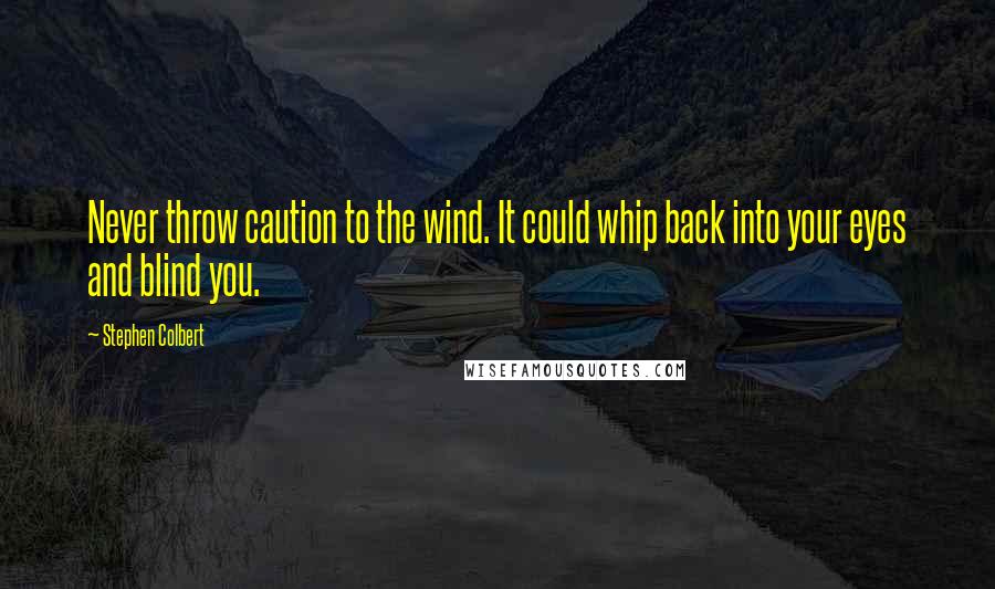 Stephen Colbert Quotes: Never throw caution to the wind. It could whip back into your eyes and blind you.