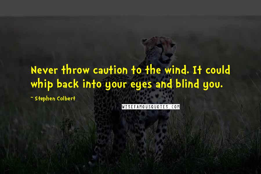 Stephen Colbert Quotes: Never throw caution to the wind. It could whip back into your eyes and blind you.