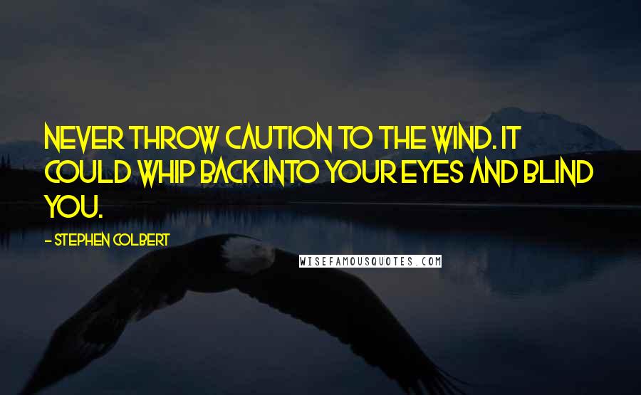 Stephen Colbert Quotes: Never throw caution to the wind. It could whip back into your eyes and blind you.