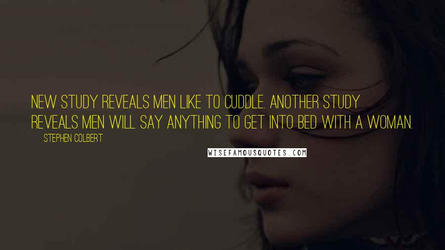 Stephen Colbert Quotes: New study reveals men like to cuddle. Another study reveals men will say anything to get into bed with a woman.
