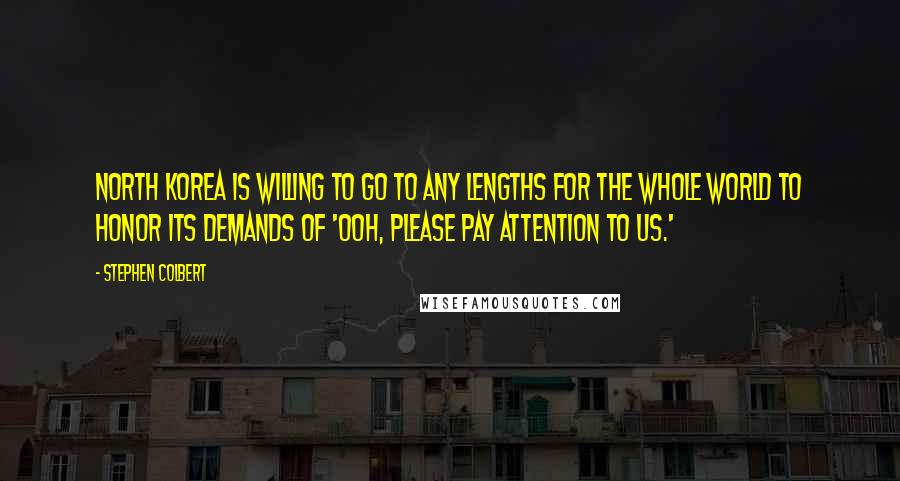 Stephen Colbert Quotes: North Korea is willing to go to any lengths for the whole world to honor its demands of 'Ooh, please pay attention to us.'