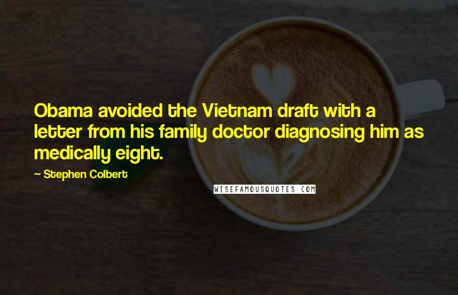 Stephen Colbert Quotes: Obama avoided the Vietnam draft with a letter from his family doctor diagnosing him as medically eight.