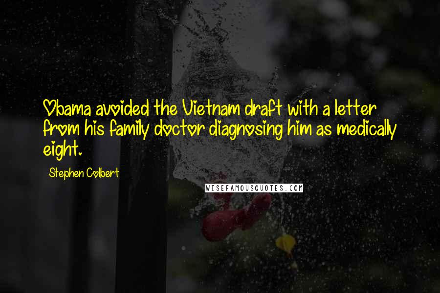 Stephen Colbert Quotes: Obama avoided the Vietnam draft with a letter from his family doctor diagnosing him as medically eight.