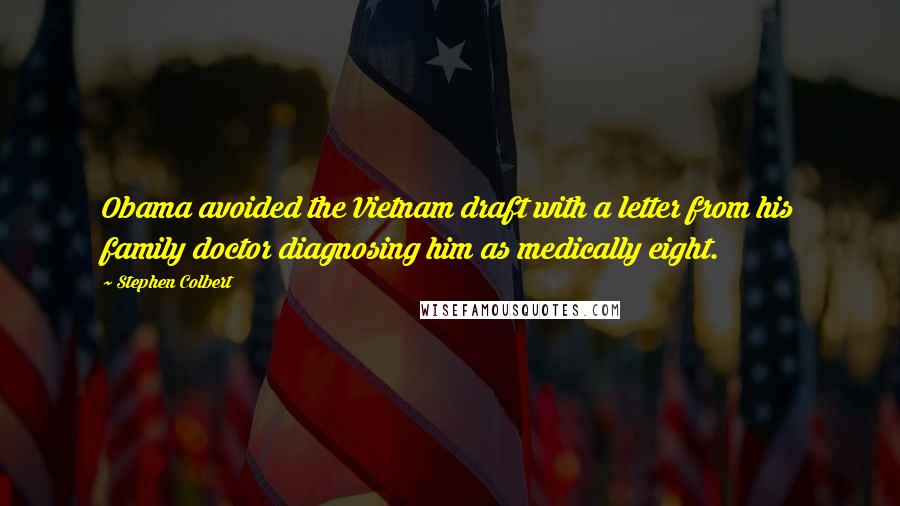 Stephen Colbert Quotes: Obama avoided the Vietnam draft with a letter from his family doctor diagnosing him as medically eight.