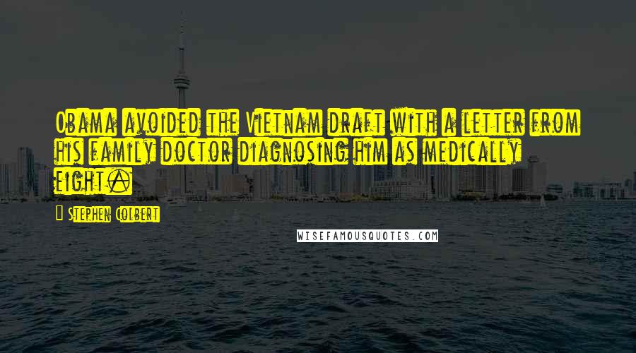 Stephen Colbert Quotes: Obama avoided the Vietnam draft with a letter from his family doctor diagnosing him as medically eight.