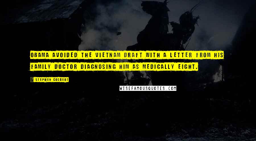 Stephen Colbert Quotes: Obama avoided the Vietnam draft with a letter from his family doctor diagnosing him as medically eight.