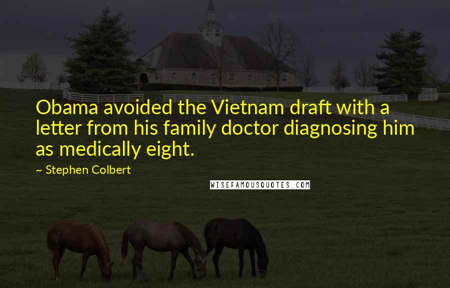 Stephen Colbert Quotes: Obama avoided the Vietnam draft with a letter from his family doctor diagnosing him as medically eight.