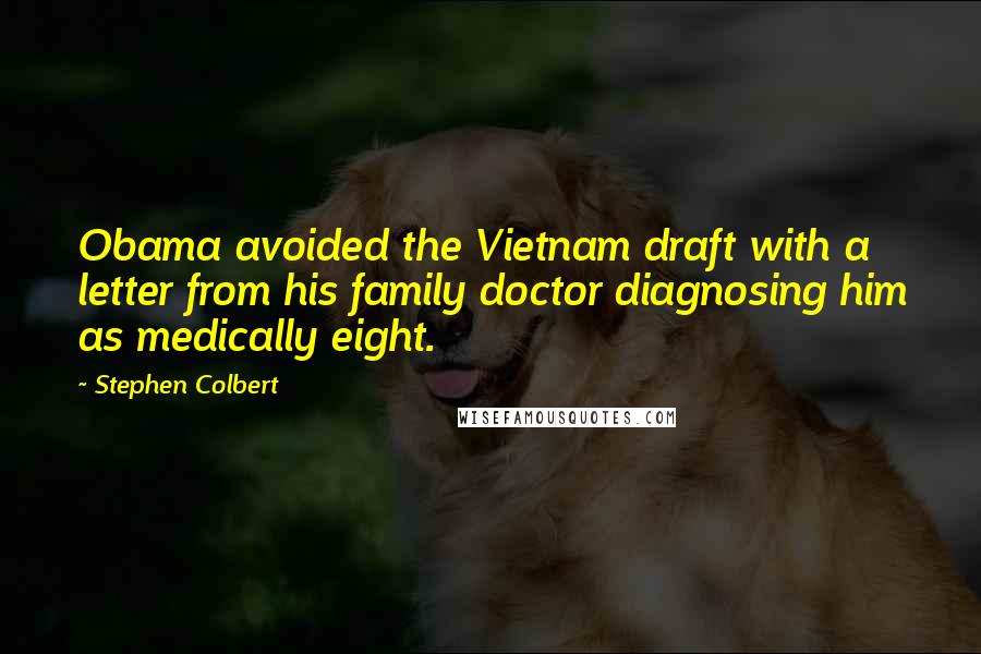 Stephen Colbert Quotes: Obama avoided the Vietnam draft with a letter from his family doctor diagnosing him as medically eight.