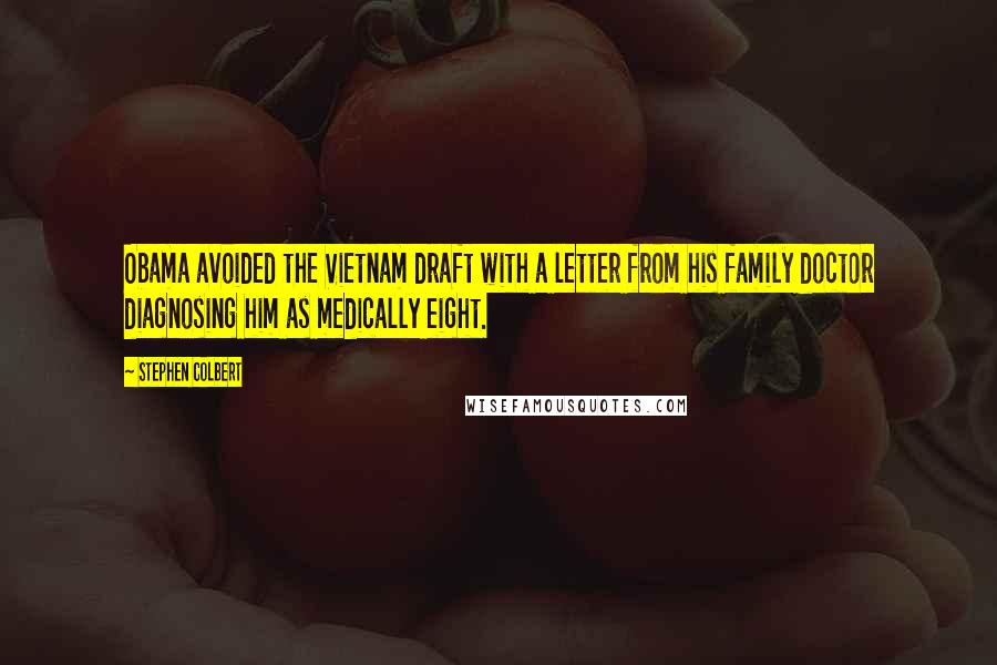 Stephen Colbert Quotes: Obama avoided the Vietnam draft with a letter from his family doctor diagnosing him as medically eight.