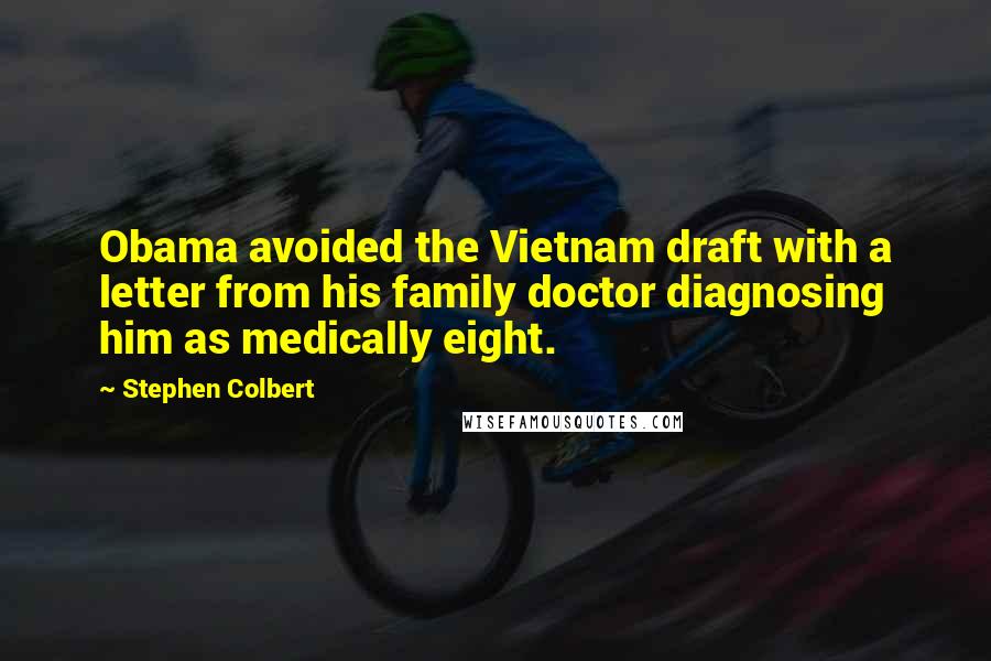 Stephen Colbert Quotes: Obama avoided the Vietnam draft with a letter from his family doctor diagnosing him as medically eight.