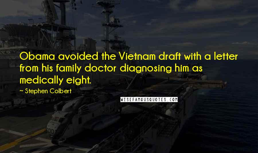 Stephen Colbert Quotes: Obama avoided the Vietnam draft with a letter from his family doctor diagnosing him as medically eight.