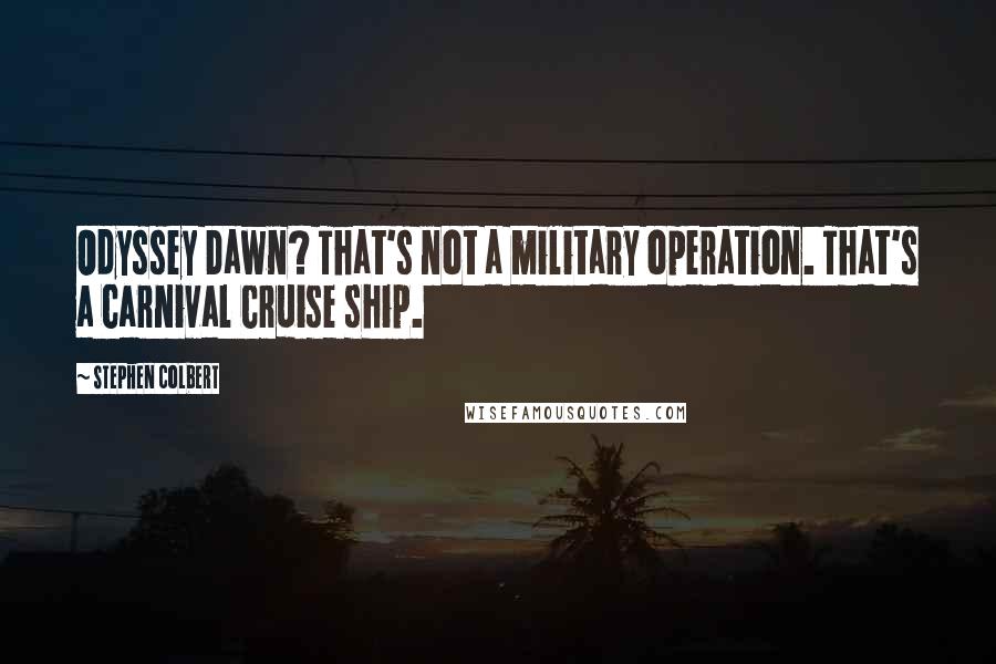 Stephen Colbert Quotes: Odyssey Dawn? That's not a military operation. That's a Carnival Cruise ship.