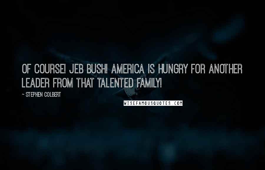 Stephen Colbert Quotes: Of course! Jeb Bush! America is hungry for another leader from that talented family!