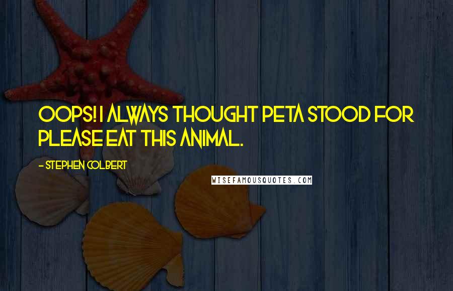 Stephen Colbert Quotes: Oops! I always thought PETA stood for Please Eat This Animal.