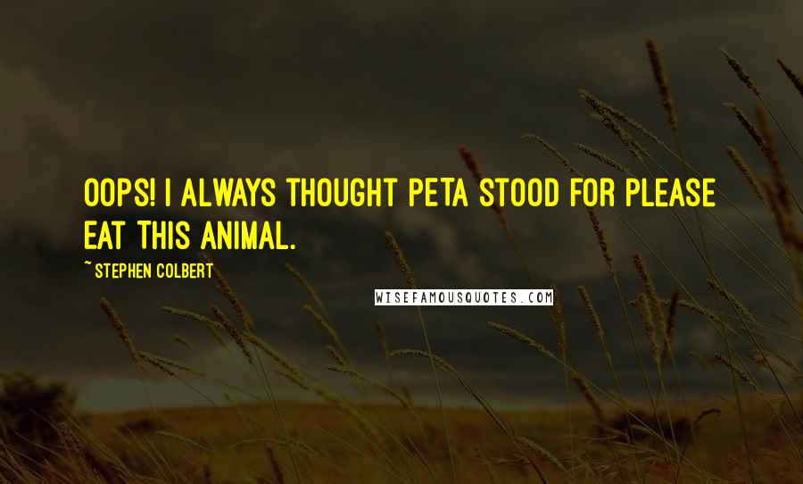 Stephen Colbert Quotes: Oops! I always thought PETA stood for Please Eat This Animal.