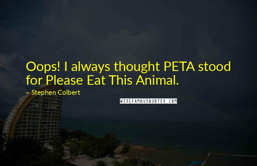 Stephen Colbert Quotes: Oops! I always thought PETA stood for Please Eat This Animal.