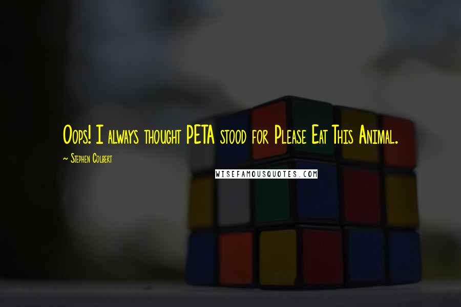 Stephen Colbert Quotes: Oops! I always thought PETA stood for Please Eat This Animal.