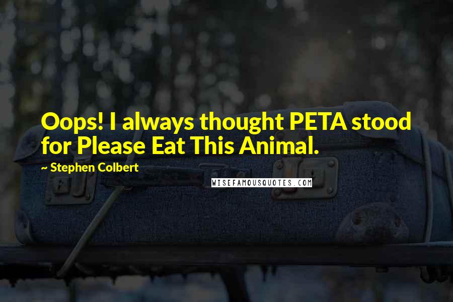 Stephen Colbert Quotes: Oops! I always thought PETA stood for Please Eat This Animal.