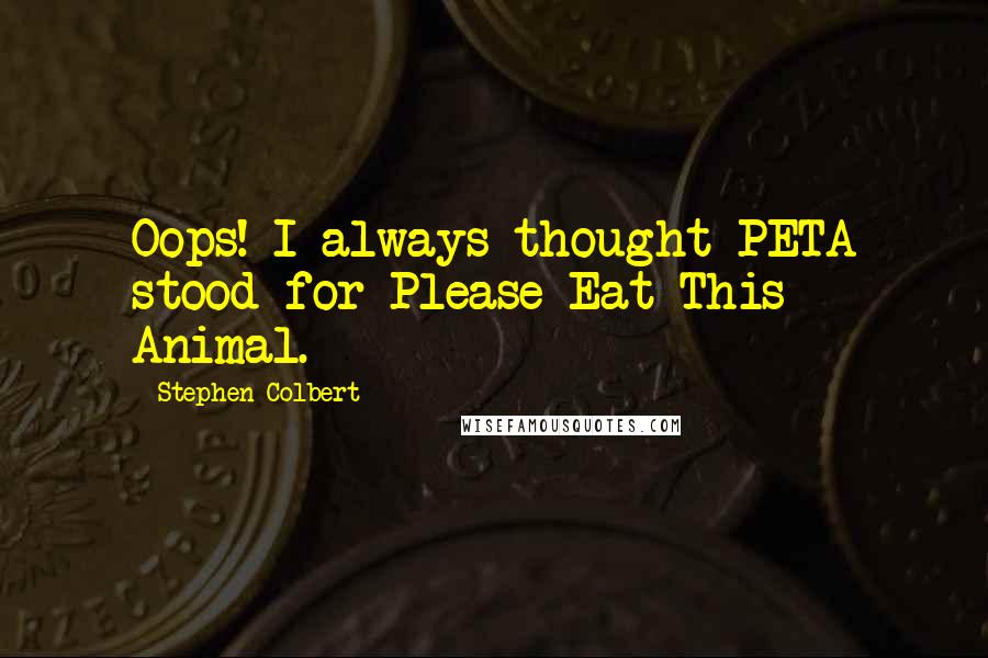 Stephen Colbert Quotes: Oops! I always thought PETA stood for Please Eat This Animal.