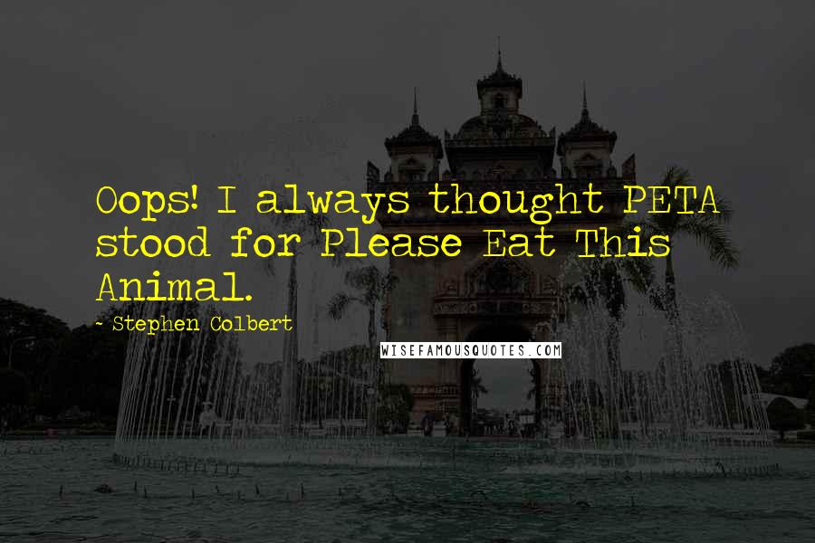 Stephen Colbert Quotes: Oops! I always thought PETA stood for Please Eat This Animal.