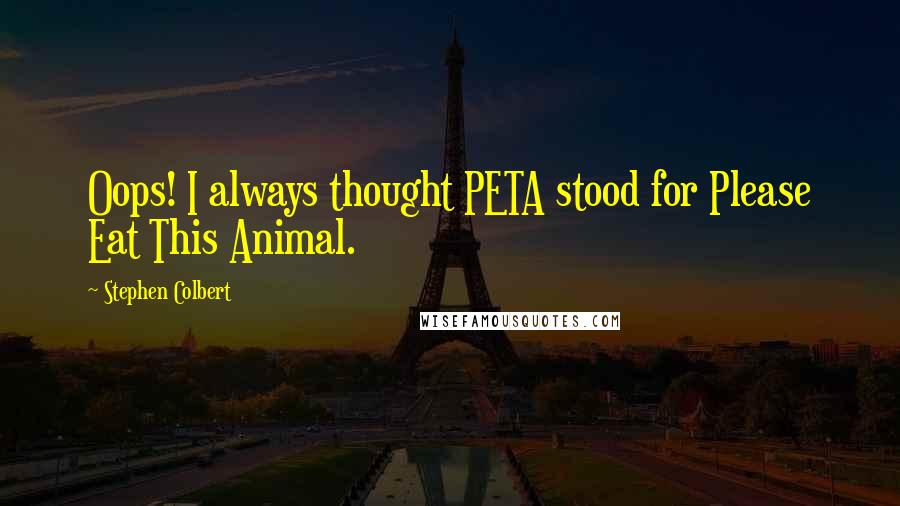 Stephen Colbert Quotes: Oops! I always thought PETA stood for Please Eat This Animal.