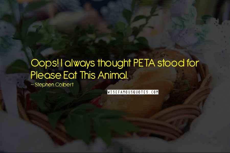 Stephen Colbert Quotes: Oops! I always thought PETA stood for Please Eat This Animal.
