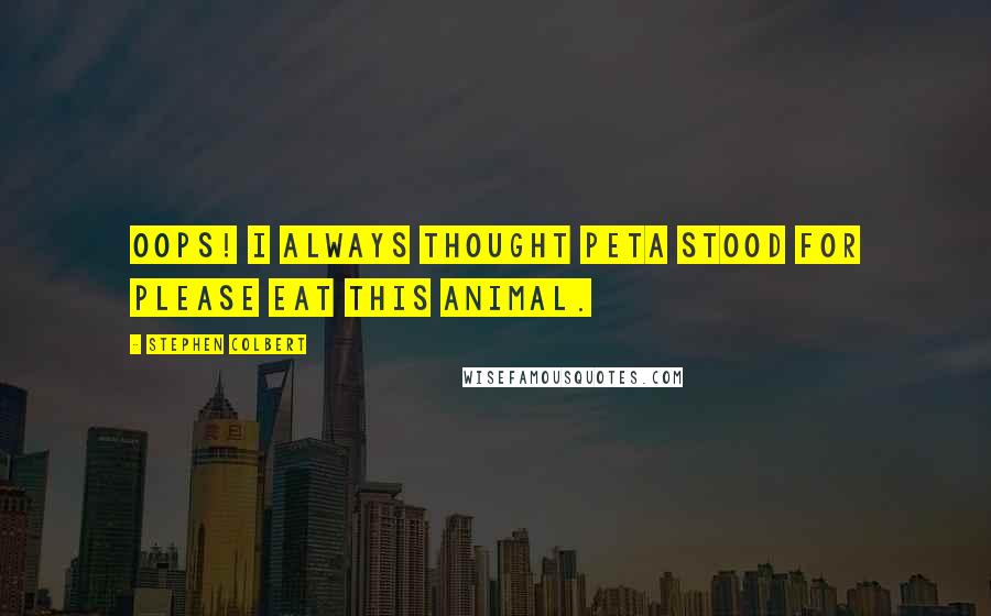 Stephen Colbert Quotes: Oops! I always thought PETA stood for Please Eat This Animal.