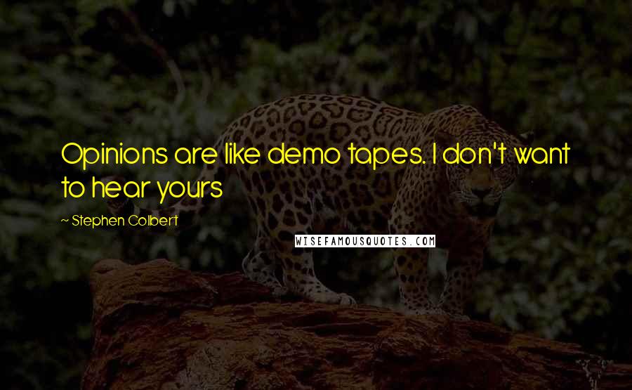 Stephen Colbert Quotes: Opinions are like demo tapes. I don't want to hear yours