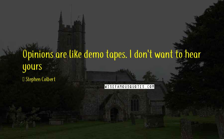 Stephen Colbert Quotes: Opinions are like demo tapes. I don't want to hear yours