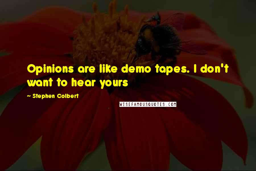 Stephen Colbert Quotes: Opinions are like demo tapes. I don't want to hear yours